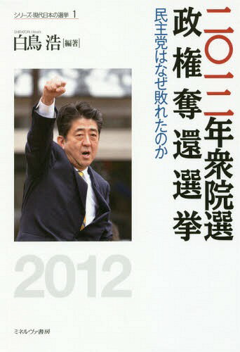 二〇一二年衆院選政権奪還選挙 民主党はなぜ敗れたのか[本/雑誌] (シリーズ・現代日本の選挙) / 白鳥浩/編著