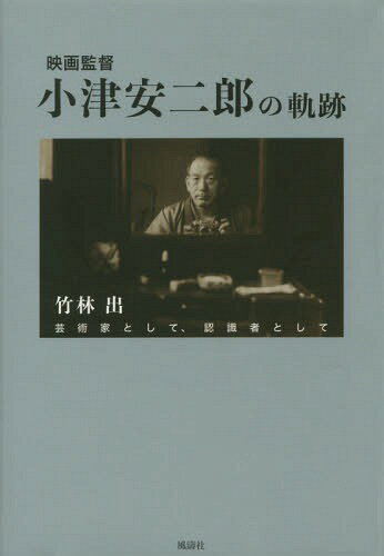 映画監督小津安二郎の軌跡 芸術家として、認識者として[本/雑誌] / 竹林出/著