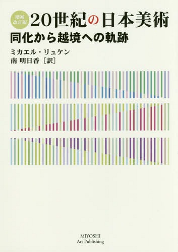 20世紀の日本美術 増補改訂版 同化から[本/雑誌] / ミカエル・リュケン/著 南明日香/訳