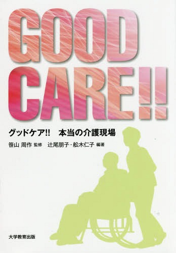 GOOD CARE!!-本当の介護現場-[本/雑誌] / 笹山周作/監修 辻尾朋子/編著 舩木仁子/編著