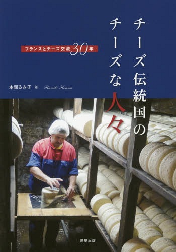 チーズ伝統国のチーズな人々 フランスとチーズ交流30年[本/雑誌] / 本間るみ子/著
