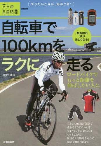 自転車で100kmをラクに走る ロードバイクでもっと距離を伸ばしたい人に[本/雑誌] (大人の自由時間mini) / 田村浩/著