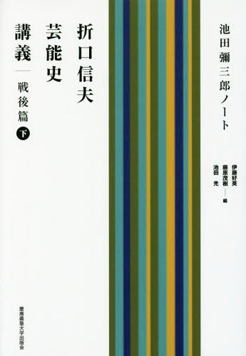 折口信夫芸能史講義 池田彌三郎ノート 戦後篇下[本/雑誌] / 折口信夫/〔述〕 池田彌三郎/〔著〕 伊藤好英/編 藤原茂樹/編 池田光/編