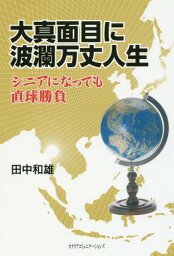 大真面目に波瀾万丈人生 シニアになっても直球勝負[本/雑誌] / 田中和雄/著