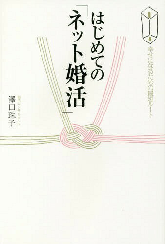 はじめての「ネット婚活」 幸せになるための最短ルート[本/雑志] / 澤口珠子/著