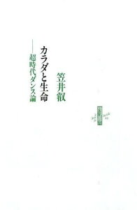 カラダと生命 超時代ダンス論[本/雑誌] / 笠井叡/著