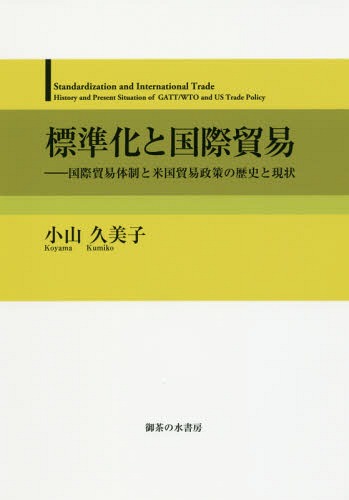 標準化と国際貿易 国際貿易体制と米国貿易政策の歴史と現状[本/雑誌] / 小山久美子/著