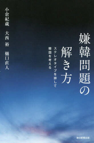 嫌韓問題の解き方 ステレオタイプを排して韓国を考える[本/雑誌] (朝日選書) / 小倉紀蔵/著 大西裕/著 樋口直人/著