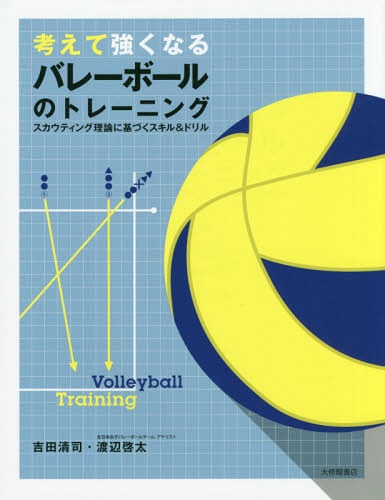 考えて強くなるバレーボールのトレーニング スカウティング理論に基づくスキル&ドリル[本/雑誌] / 吉田清司/著 渡辺啓太/著