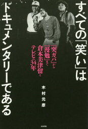 すべての「笑い」はドキュメンタリーである 『突ガバ』から『漫勉』まで倉本美津留とテレビの34年[本/雑誌] / 木村元彦/著