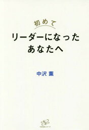 初めてリーダーになったあなたへ[本/雑誌] / 中沢薫/著