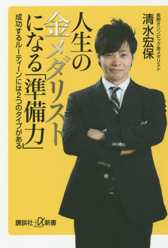 人生の金メダリストになる「準備力」 成功するルーティーンには2つのタイプがある (講談社+α新書) / 清水宏保/〔著〕