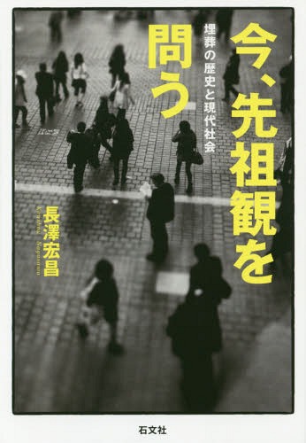 今、先祖観を問う 埋葬の歴史と現代社会[本/雑誌] / 長澤宏昌/著