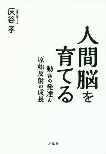 人間脳を育てる 動きの発達&原始反射の成長[本/雑誌] / 灰谷孝/著