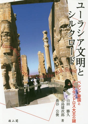 ユーラシア文明とシルクロード ペルシア帝国とアレクサンドロス大王の謎[本/雑誌] / 山田勝久/著 児島..