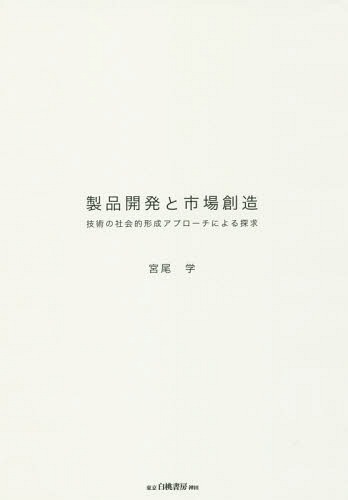 製品開発と市場創造 技術の社会的形成アプローチによる探求[本/雑誌] / 宮尾学/著