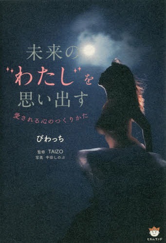 未来の“わたし”を思い出す 愛される心のつくりかた[本/雑誌] / びわっち/著 TAIZO/監修 中田しのぶ/写真