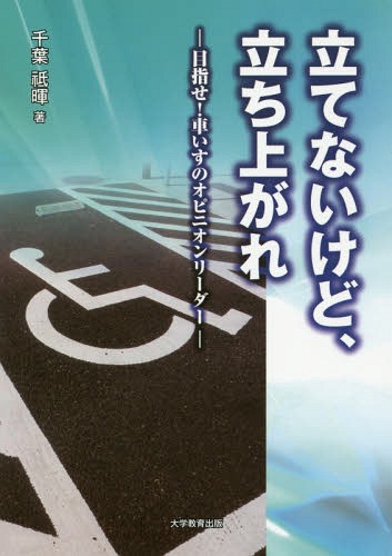 立てないけど、立ち上がれ 目指せ!車いすのオピニオンリーダー[本/雑誌] / 千葉祗暉/著