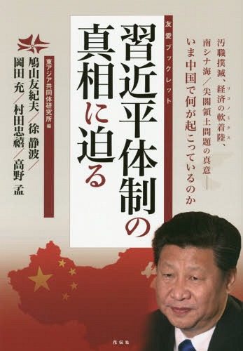 習近平体制の真相に迫る 汚職撲滅、経済の軟着陸、南シナ海/尖閣領土問題の真意-いま中国で何が起こっているのか[本/雑誌] (友愛ブックレット) / 東アジア共同体研究所/編 鳩山友紀夫/著 徐静波/著 岡田充/著 村田忠禧/著 高野孟/著