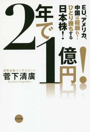 2年で1億円! EU、アメリカ、中国は総崩れ!ひとり勝ちする日本株![本/雑誌] / 菅下清廣/著