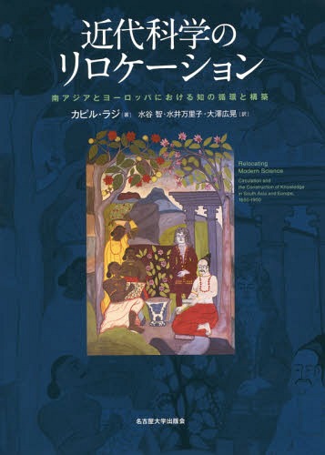 近代科学のリロケーション 南アジアとヨーロッパにおける知の循環と構築 / 原タイトル:RELOCATING MODERN SCIENCE[本/雑誌] / カピル・ラジ/著 水谷智/訳 水井万里子/訳 大澤広晃/訳