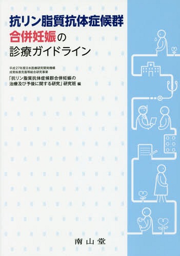 抗リン脂質抗体症候群合併妊娠の診療ガイドライン[本/雑誌] / 平成27年度日本医療研究開発機構成育疾患克服等総合研究事業「抗リン脂質抗体症候群合併妊娠の治療及び予後に関する研究」研究班/編