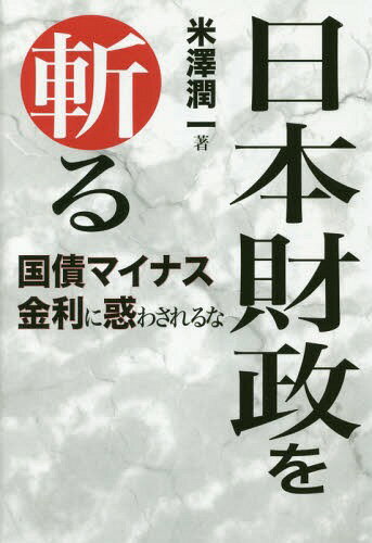 日本財政を斬る 国債マイナス金利に惑わされるな[本/雑誌] / 米澤潤一/著のサムネイル
