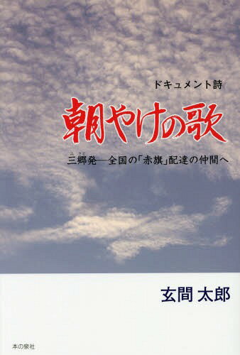 朝やけの歌 三郷発‐全国の「赤旗」配達の仲間へ ドキュメント詩[本/雑誌] / 玄間太郎/著