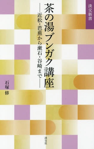 茶の湯ブンガク講座 近松・芭蕉から漱石・谷崎まで[本/雑誌] (淡交新書) / 石塚修/著