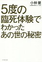 5度の臨死体験でわかったあの世の秘密 本/雑誌 / 小林健/著