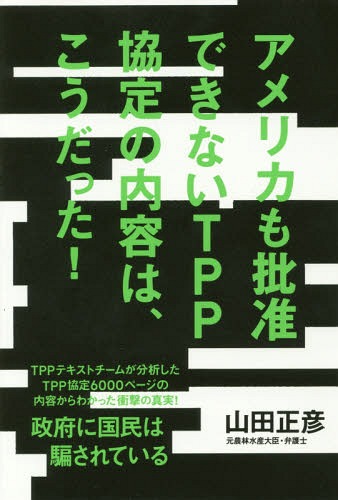 アメリカも批准できないTPP協定の内容は、こうだった![本/雑誌] / 山田正彦/著