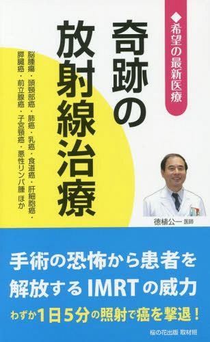 奇跡の放射線治療 希望の最新医療 脳腫瘍・頭頸部癌・肺癌・乳癌・食道癌・肝細胞癌・膵臓癌・前立腺癌・子宮頸癌・悪性リンパ腫ほか[本/雑誌] / 桜の花出版取材班/編