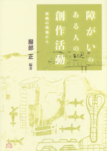 障がいのある人の創作活動-実践の現場から[本/雑誌] / 服部正/編著