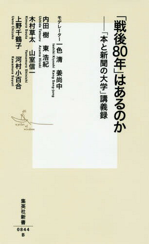 「戦後80年」はあるのか 「本と新聞の大学」講義録[本/雑誌] (集英社新書) / 一色清/著 姜尚中/著 内田樹/著 東浩紀/著 木村草太/著 山室信一/著 上野千鶴子/著 河村小百合/著