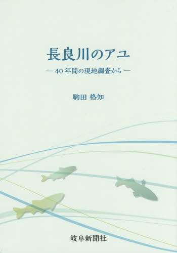 長良川のアユ 40年間の現地調査から[本/雑誌] / 駒田格知/著