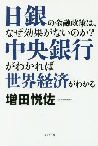 中央銀行がわかれば世界経済がわかる 日銀の金融政策は、なぜ効果がないのか? / 増田悦佐/著