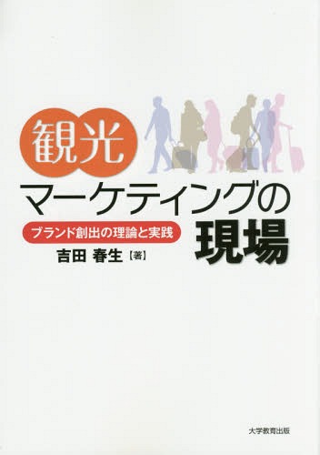 観光マーケティングの現場 ブランド創出の理論と実践[本/雑誌] / 吉田春生/著
