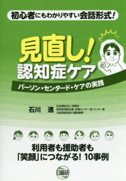 見直し!認知症ケアパーソン・センタード・ケアの実践 初心者にもわかりやすい会話形式![本/雑誌] / 石川進/著