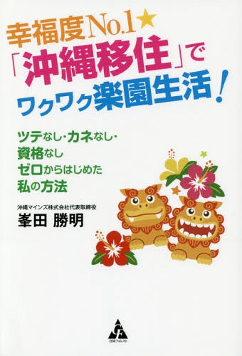 幸福度No.1★「沖縄移住」でワクワク楽園生活! ツテなし・カネなし・資格なしゼロからはじめた私の方法[本/雑誌] / 峯田勝明/著