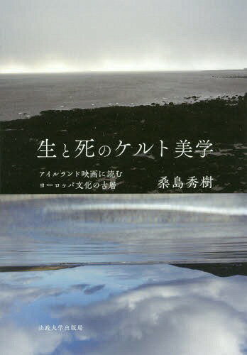 生と死のケルト美学 アイルランド映画に読むヨーロッパ文化の古層[本/雑誌] / 桑島秀樹/著