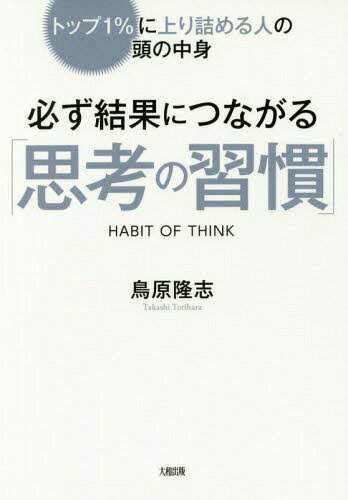 必ず結果につながる「思考の習慣」 トップ1%に上り詰める人の頭の中身[本/雑誌] / 鳥原隆志/著