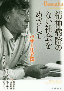 精神病院のない社会をめざして バザーリア[本/雑誌] / ミケーレ・ザネッティ/〔著〕 フランチェスコ・パルメジャーニ/〔著〕 鈴木鉄忠/訳 大内紀彦/訳