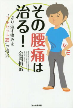 その腰痛は治る! ぶり返す痛みを“コルセット筋”で根治[本/雑誌] / 金岡恒治/著