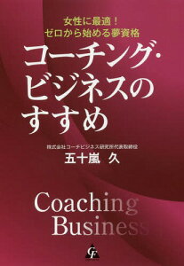 コーチング・ビジネスのすすめ 女性に最適!ゼロから始める夢資格[本/雑誌] / 五十嵐久/著