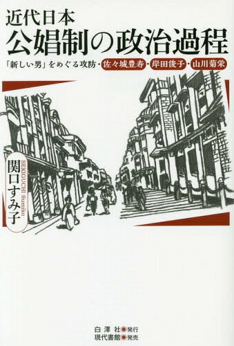 近代日本公娼制の政治過程 「新しい男」をめぐる攻防・佐々城豊寿・岸田俊子・山川菊栄[本/雑誌] / 関口すみ子/著