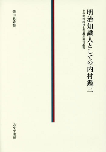 明治知識人としての内村鑑三 その批判精神と普遍主義の展開[本/雑誌] / 柴田真希都/〔著〕