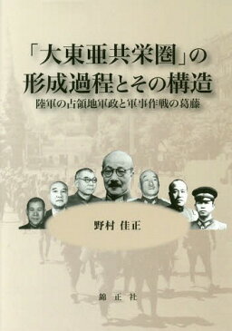 「大東亜共栄圏」の形成過程とその構造 陸軍の占領地軍政と軍事作戦の葛藤[本/雑誌] / 野村佳正/著