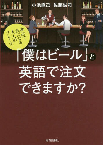 「僕はビール」と英語で注文できますか? 身近で気になる大人のフレーズ[本/雑誌] / 小池直己/著 佐藤誠司/著