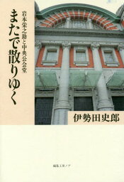 またで散りゆく 岩本栄之助と中央公会堂[本/雑誌] / 伊勢田史郎/著