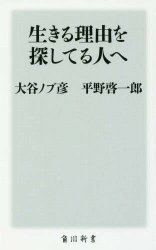 生きる理由を探してる人へ[本/雑誌] (角川新書) / 大谷ノブ彦/〔著〕 平野啓一郎/〔著〕